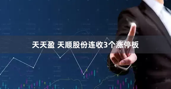 天天盈 天顺股份连收3个涨停板