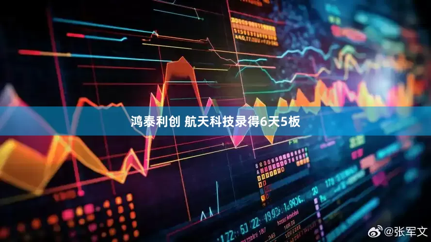 鸿泰利创 航天科技录得6天5板