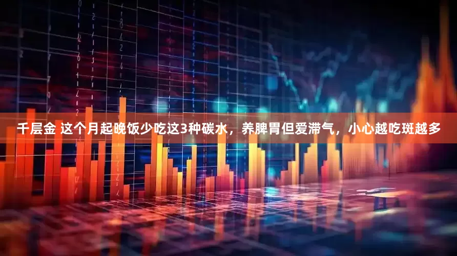 千层金 这个月起晚饭少吃这3种碳水，养脾胃但爱滞气，小心越吃斑越多