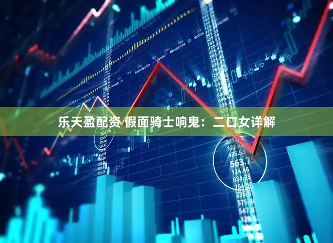 乐天盈配资 假面骑士响鬼：二口女详解