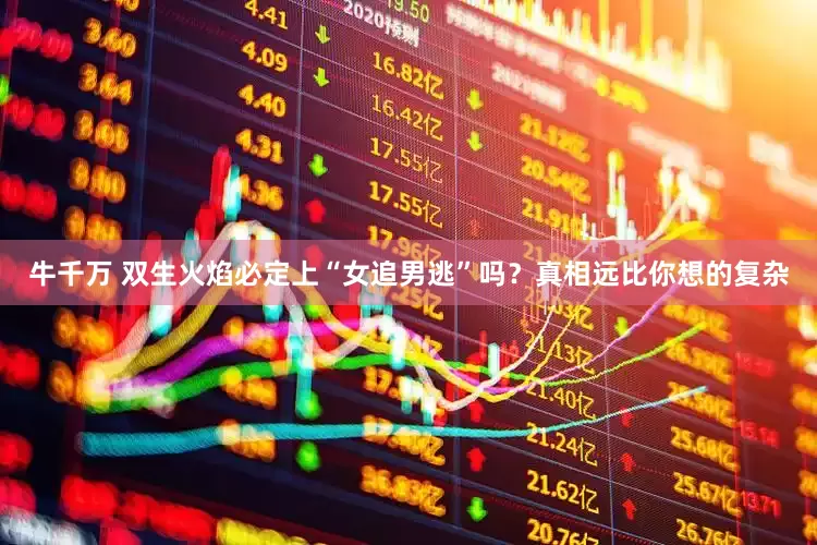牛千万 双生火焰必定上“女追男逃”吗？真相远比你想的复杂