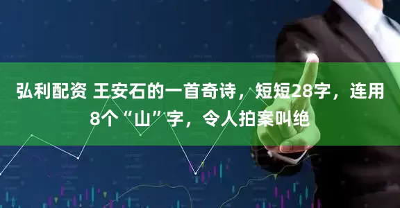 弘利配资 王安石的一首奇诗，短短28字，连用8个“山”字，令人拍案叫绝